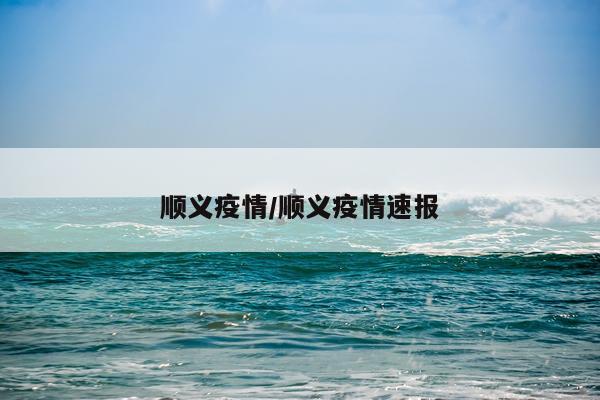 顺义疫情/顺义疫情速报