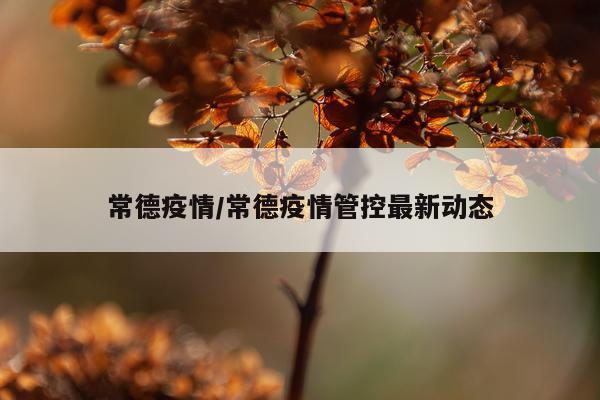 常德疫情/常德疫情管控最新动态
