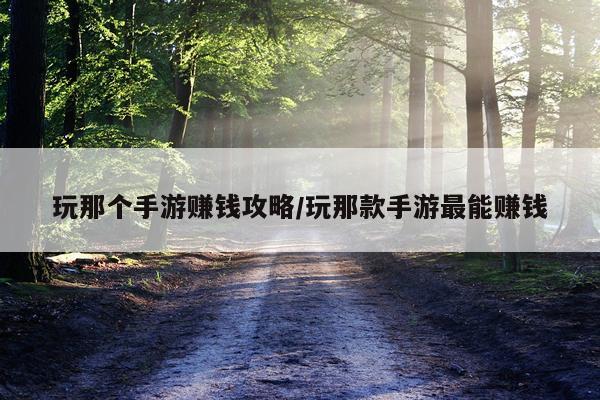 玩那个手游赚钱攻略/玩那款手游最能赚钱