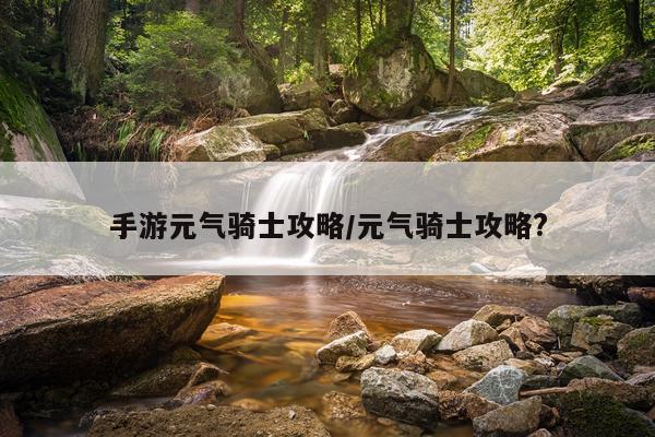 手游元气骑士攻略/元气骑士攻略?
