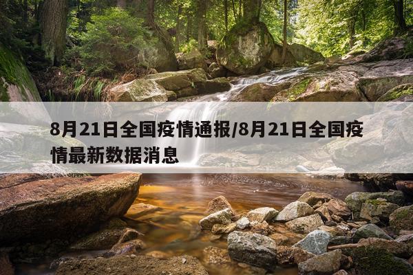 8月21日全国疫情通报/8月21日全国疫情最新数据消息