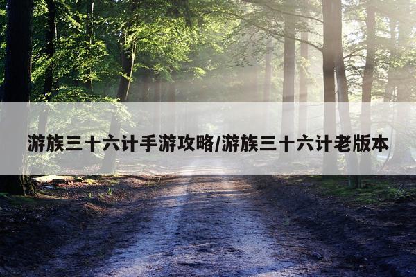 游族三十六计手游攻略/游族三十六计老版本