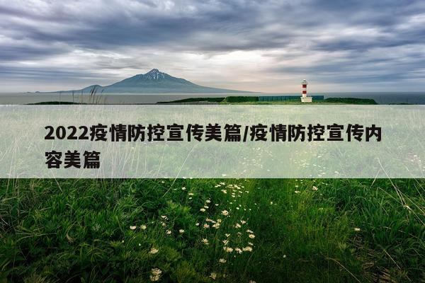 2022疫情防控宣传美篇/疫情防控宣传内容美篇