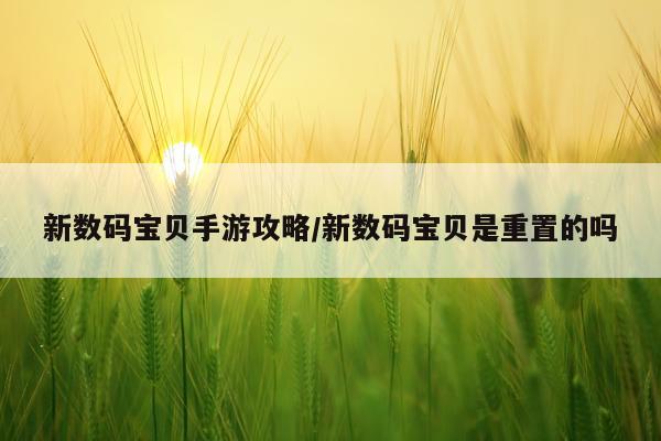 新数码宝贝手游攻略/新数码宝贝是重置的吗