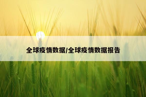 全球疫情数据/全球疫情数据报告
