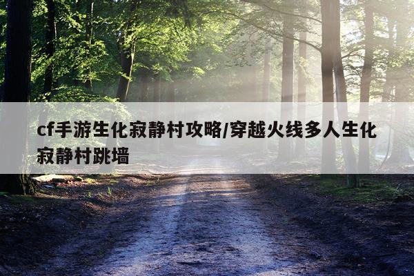 cf手游生化寂静村攻略/穿越火线多人生化寂静村跳墙