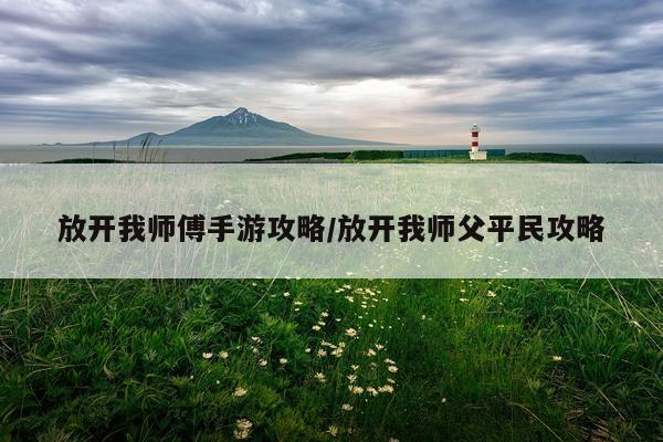 放开我师傅手游攻略/放开我师父平民攻略