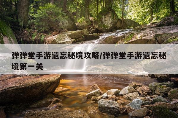 弹弹堂手游遗忘秘境攻略/弹弹堂手游遗忘秘境第一关