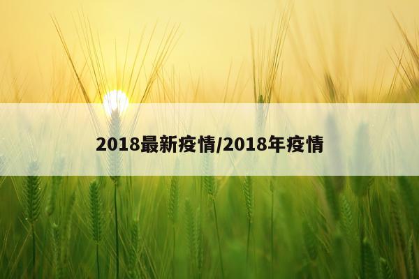 2018最新疫情/2018年疫情