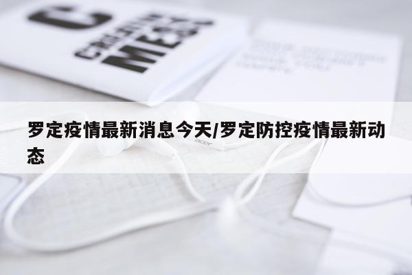 罗定疫情最新消息今天/罗定防控疫情最新动态