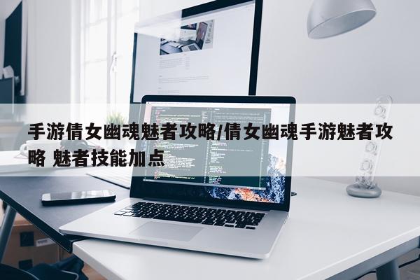 手游倩女幽魂魅者攻略/倩女幽魂手游魅者攻略 魅者技能加点