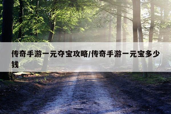 传奇手游一元夺宝攻略/传奇手游一元宝多少钱