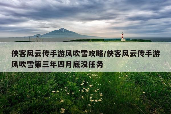 侠客风云传手游风吹雪攻略/侠客风云传手游风吹雪第三年四月底没任务