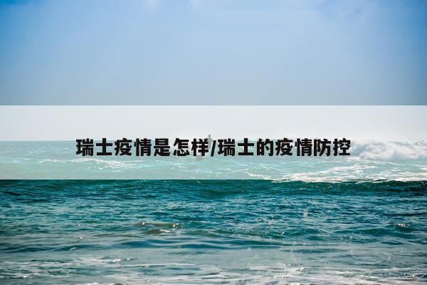 瑞士疫情是怎样/瑞士的疫情防控