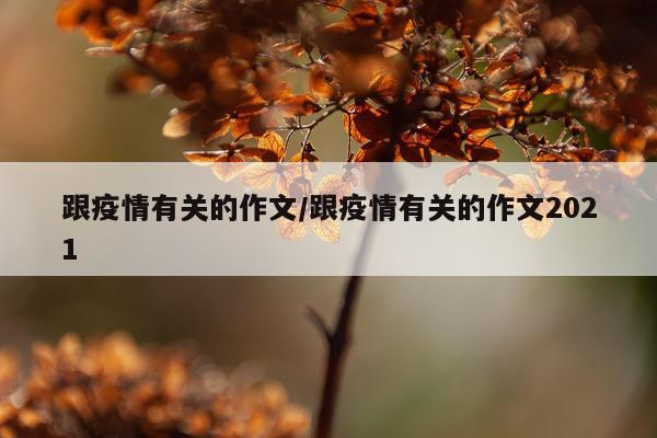 跟疫情有关的作文/跟疫情有关的作文2021
