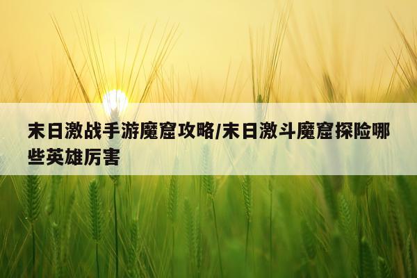 末日激战手游魔窟攻略/末日激斗魔窟探险哪些英雄厉害
