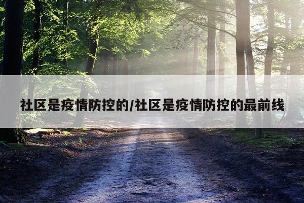 社区是疫情防控的/社区是疫情防控的最前线