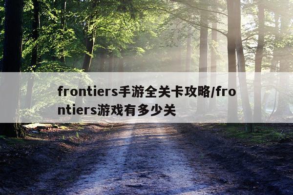 frontiers手游全关卡攻略/frontiers游戏有多少关