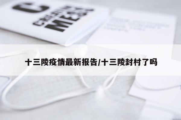 十三陵疫情最新报告/十三陵封村了吗