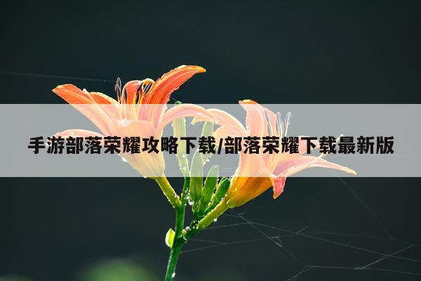手游部落荣耀攻略下载/部落荣耀下载最新版