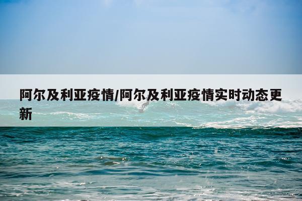 阿尔及利亚疫情/阿尔及利亚疫情实时动态更新