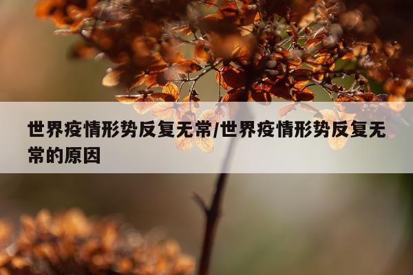 世界疫情形势反复无常/世界疫情形势反复无常的原因