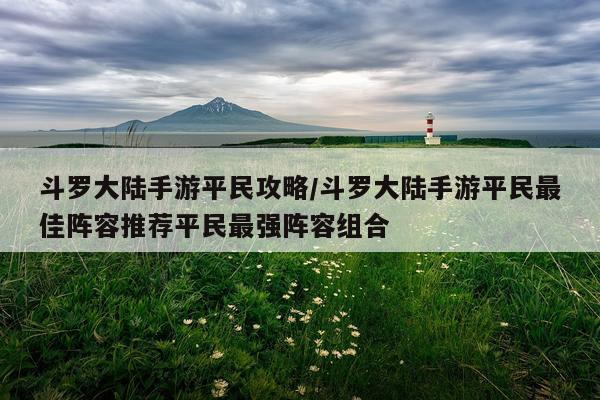 斗罗大陆手游平民攻略/斗罗大陆手游平民最佳阵容推荐平民最强阵容组合