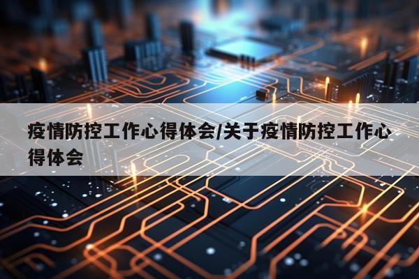 疫情防控工作心得体会/关于疫情防控工作心得体会