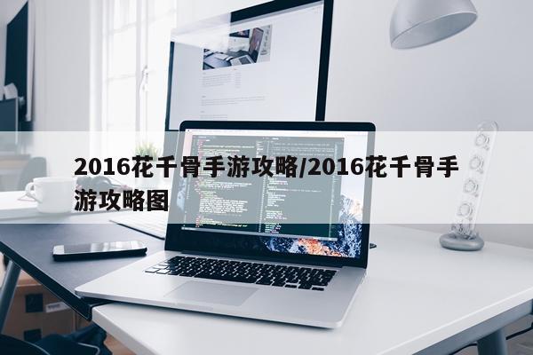 2016花千骨手游攻略/2016花千骨手游攻略图