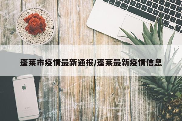 蓬莱市疫情最新通报/蓬莱最新疫情信息