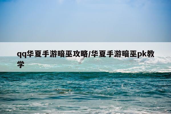 qq华夏手游暗巫攻略/华夏手游暗巫pk教学