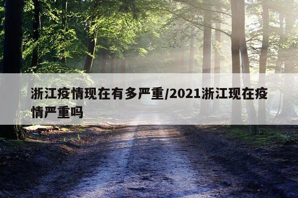 浙江疫情现在有多严重/2021浙江现在疫情严重吗