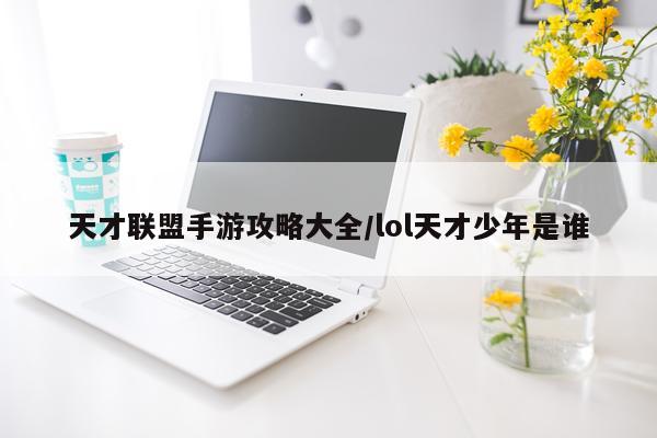 天才联盟手游攻略大全/lol天才少年是谁