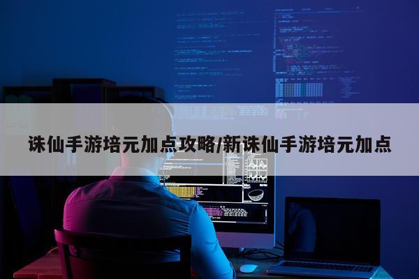 诛仙手游培元加点攻略/新诛仙手游培元加点