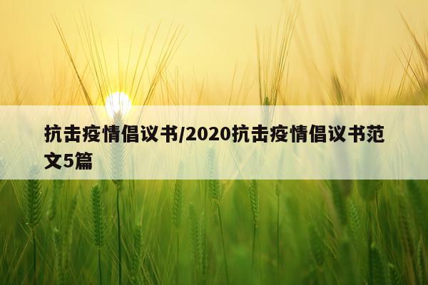 抗击疫情倡议书/2020抗击疫情倡议书范文5篇