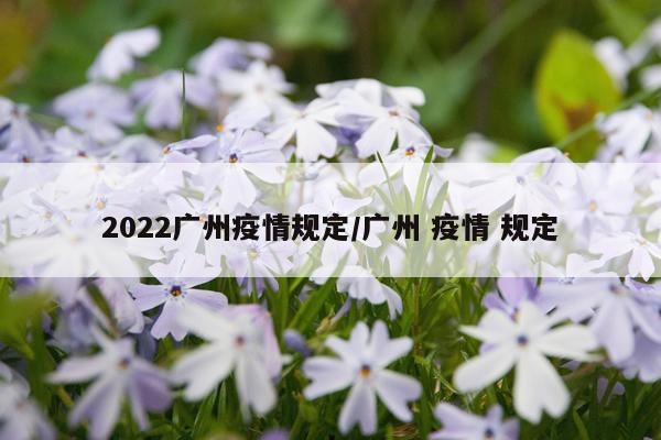 2022广州疫情规定/广州 疫情 规定