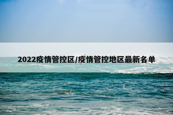 2022疫情管控区/疫情管控地区最新名单