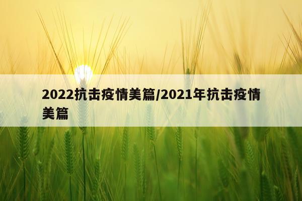 2022抗击疫情美篇/2021年抗击疫情美篇