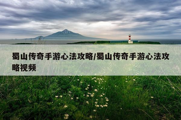 蜀山传奇手游心法攻略/蜀山传奇手游心法攻略视频