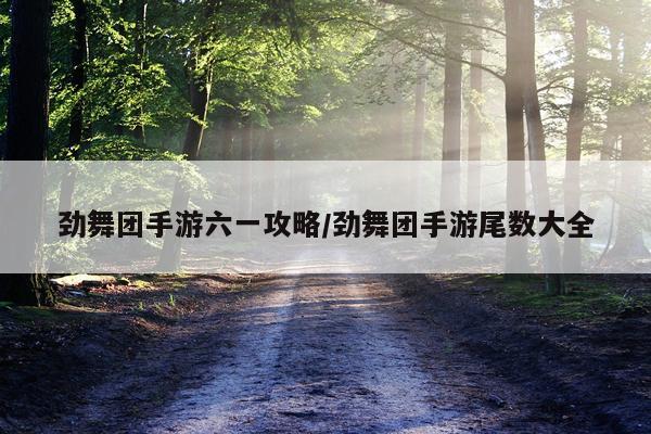 劲舞团手游六一攻略/劲舞团手游尾数大全