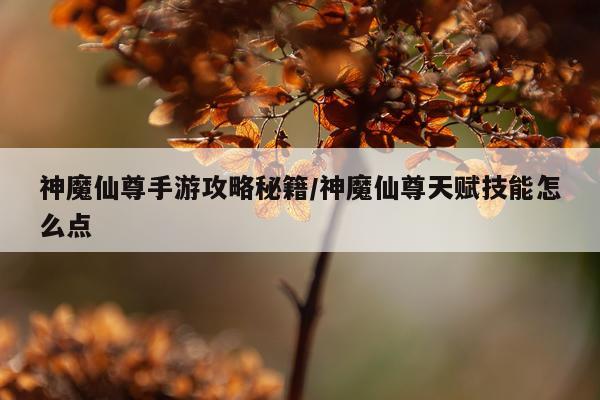 神魔仙尊手游攻略秘籍/神魔仙尊天赋技能怎么点