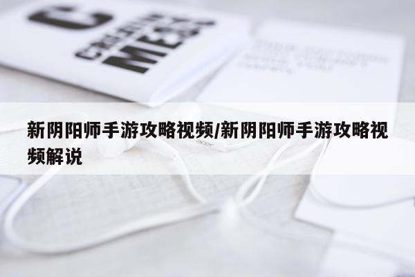 新阴阳师手游攻略视频/新阴阳师手游攻略视频解说
