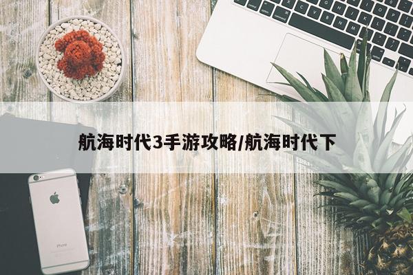 航海时代3手游攻略/航海时代下