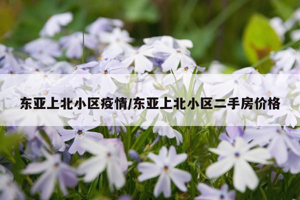 东亚上北小区疫情/东亚上北小区二手房价格