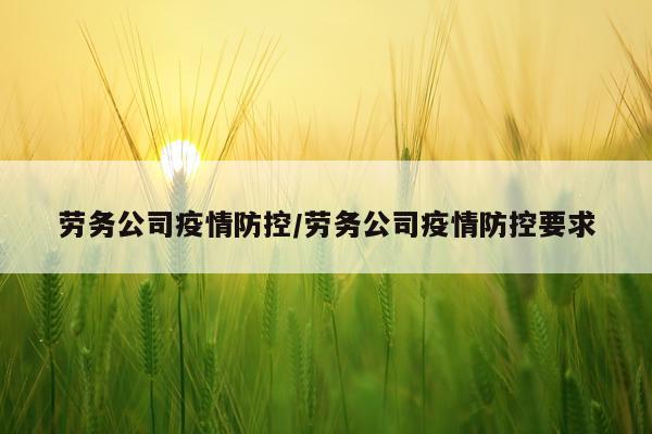 劳务公司疫情防控/劳务公司疫情防控要求