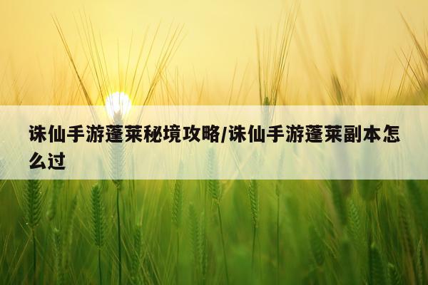 诛仙手游蓬莱秘境攻略/诛仙手游蓬莱副本怎么过