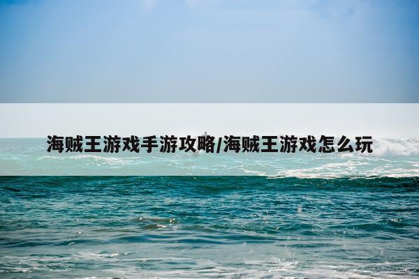海贼王游戏手游攻略/海贼王游戏怎么玩