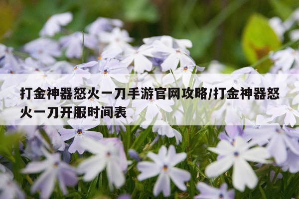 打金神器怒火一刀手游官网攻略/打金神器怒火一刀开服时间表