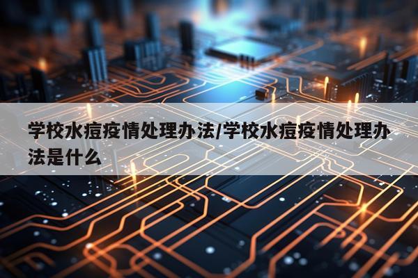 学校水痘疫情处理办法/学校水痘疫情处理办法是什么