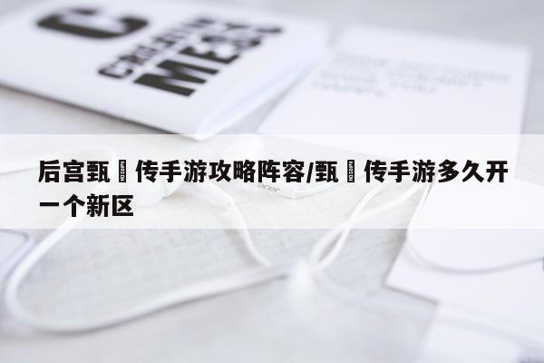 后宫甄嬛传手游攻略阵容/甄嬛传手游多久开一个新区